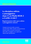 Copertina  La disciplina edilizia e paesaggistica dopo il C.D. Madia Scia 2 e il D.P.R. 31/2017 : regolarizzazione delle opere edilizie e paesaggistiche esistenti ...
